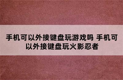 手机可以外接键盘玩游戏吗 手机可以外接键盘玩火影忍者